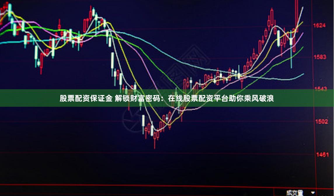 股票配资保证金 解锁财富密码：在线股票配资平台助你乘风破浪