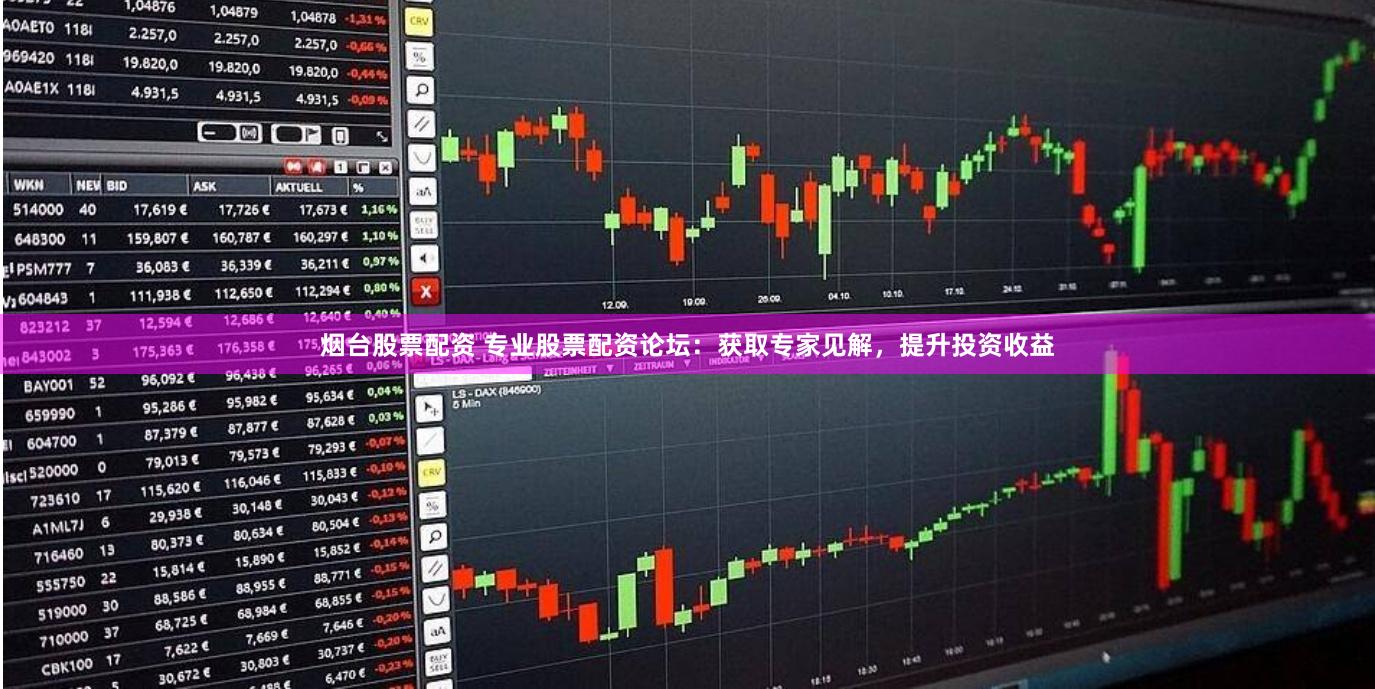 烟台股票配资 专业股票配资论坛：获取专家见解，提升投资收益