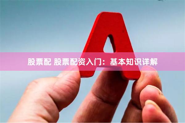 股票配 股票配资入门：基本知识详解