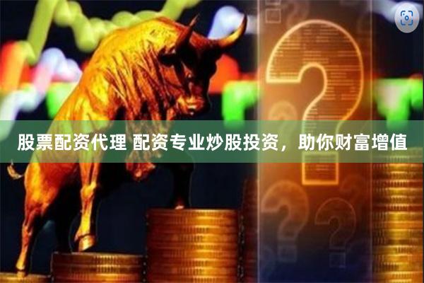 股票配资代理 配资专业炒股投资，助你财富增值