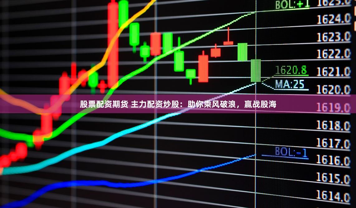 股票配资期货 主力配资炒股：助你乘风破浪，赢战股海