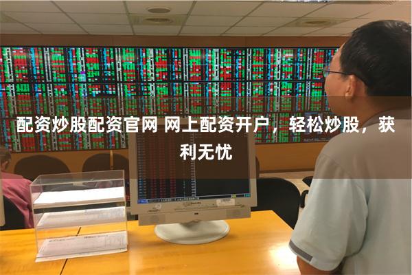 配资炒股配资官网 网上配资开户，轻松炒股，获利无忧