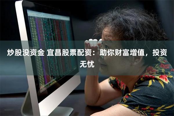 炒股没资金 宜昌股票配资：助你财富增值，投资无忧