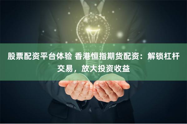 股票配资平台体验 香港恒指期货配资：解锁杠杆交易，放大投资收益